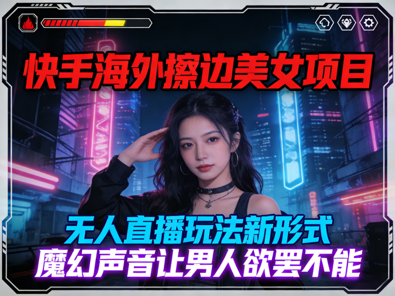 快手海外擦边美女项目,无人直播玩法新形式,魔幻声音让男人欲罢不能