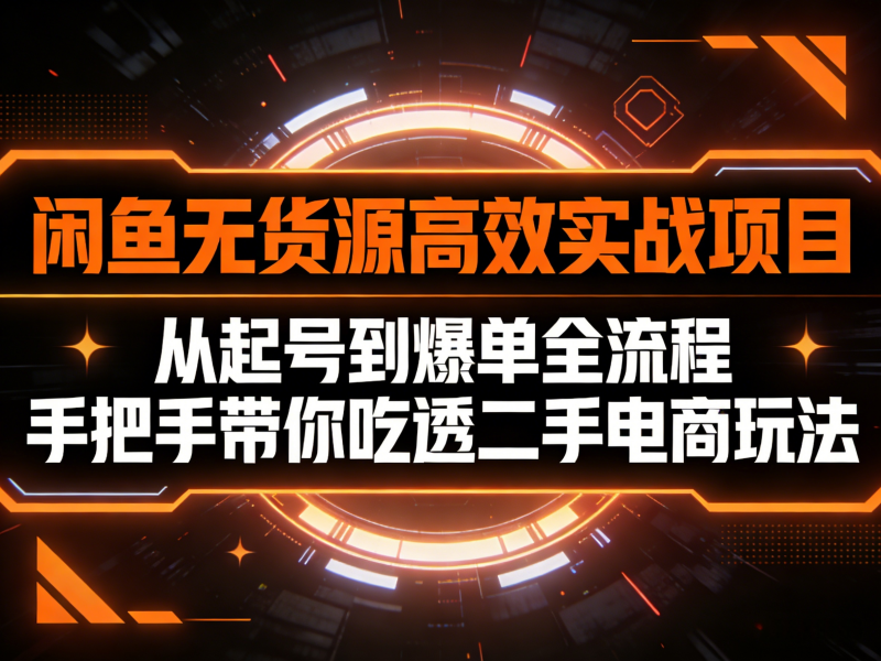 闲鱼无货源高效实战项目，从起号到爆单全流程，手把手带你吃透二手电商玩法
