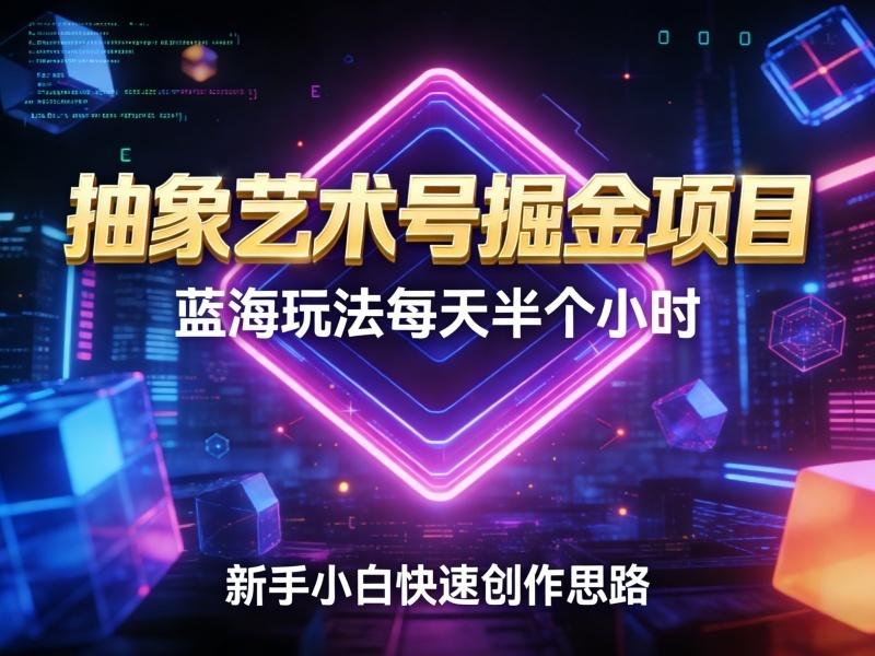 抽象艺术号掘金项目，蓝海玩法每天半个小时，新手小白快速创作思路