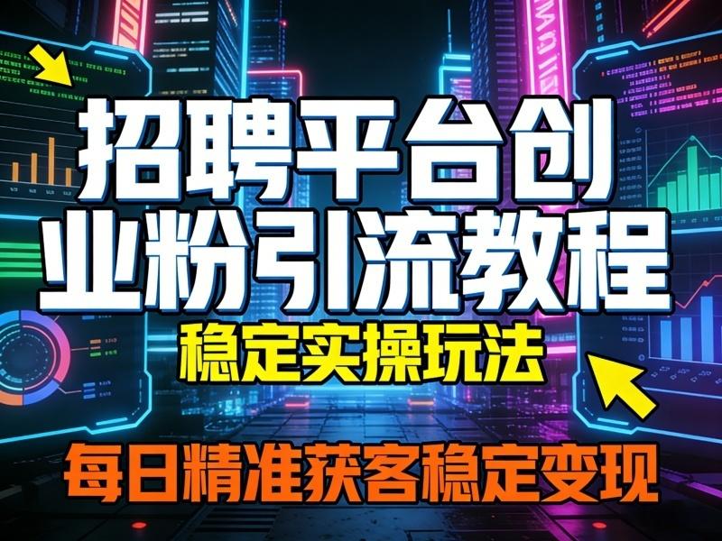 招聘平台创业粉引流教程，稳定实操玩法，每日精准获客稳定变现