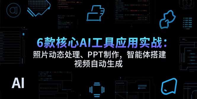 <span style='color:#078a00'>6款核心AI工具应用实战：照片动态处理、PPT制作，智能体搭建 视频自动生成</span>
