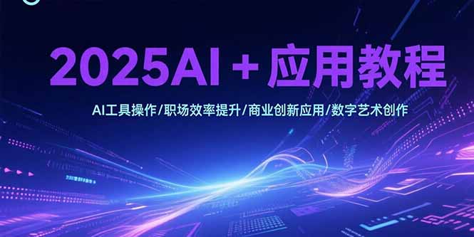 <span style='color:#a100e0'>2025AI+应用教程，AI工具操作/职场效率提升/商业创新应用/数字艺术创作</span>