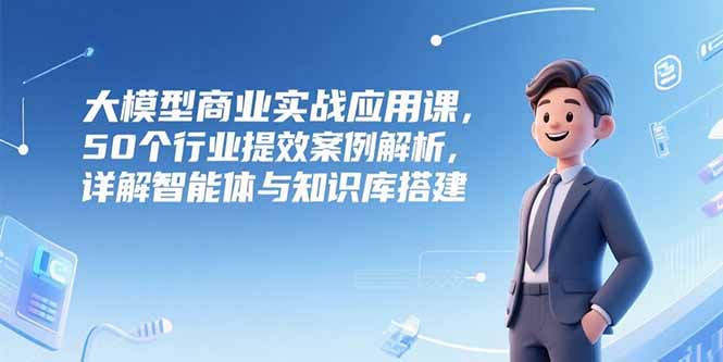 <span style='color:#a100e0'>大模型商业实战应用课，50个行业提效案例解析，详解智能体与知识库搭建</span>