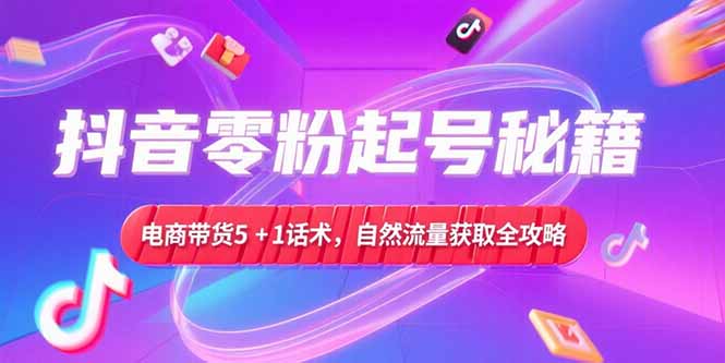 <span style='color:#001aff'>抖音零粉起号秘籍，电商带货5+1话术，自然流量获取实操流程</span>