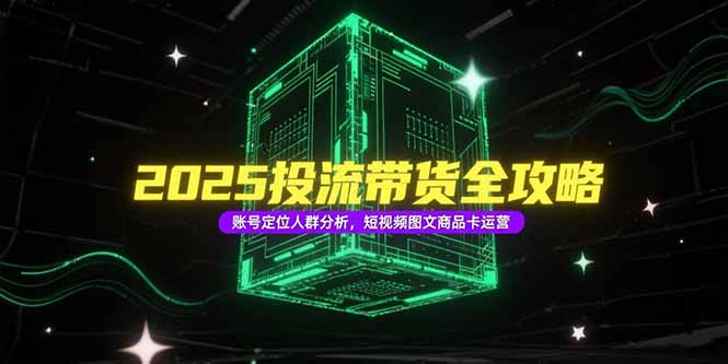 <span style='color:#ff0000'>2025投流带货全攻略，账号定位人群分析，短视频图文商品卡运营</span>