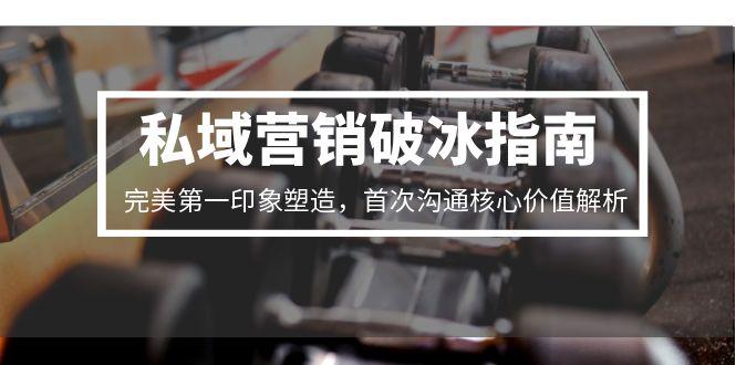 <span style='color:#ff0000'>私域营销破冰指南，完美第一印象塑造，首次沟通核心价值解析</span>