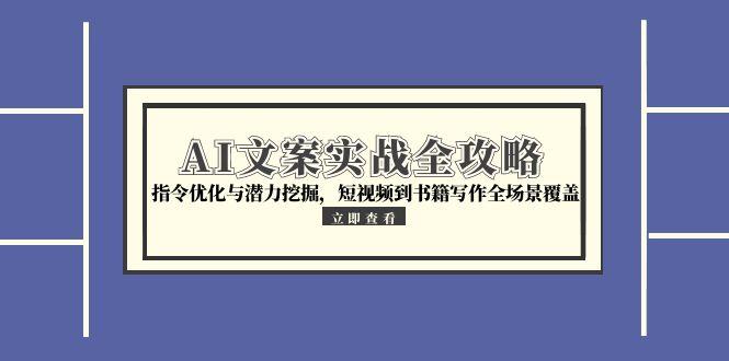 <span style='color:#001aff'>AI文案实战全攻略，指令优化与潜力挖掘，短视频到书籍写作全场景覆盖</span>
