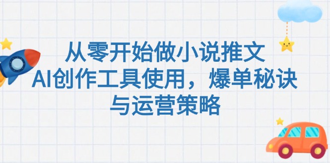 <span style='color:#001aff'>从零开始做小说推文，AI创作工具使用，爆单秘诀与运营策略</span>