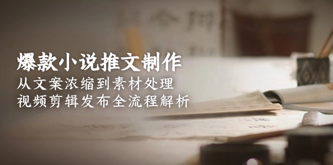 <span style='color:#bd7800'>爆款小说推文制作，从文案浓缩到素材处理，视频剪辑发布全流程解析</span>