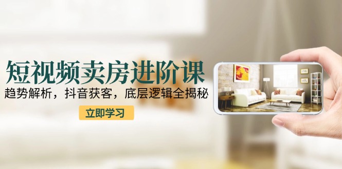 <span style='color:#a100e0'>短视频卖房进阶课：趋势解析，抖音获客，底层逻辑全揭秘</span>