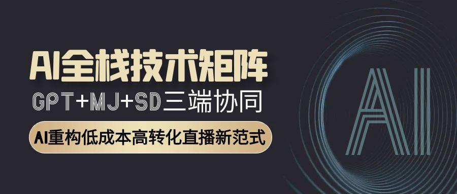 <span style='color:#001aff'>AI全栈技术矩阵：GPT+MJ+SD三端协同，AI重构低成本高转化直播新范式</span>