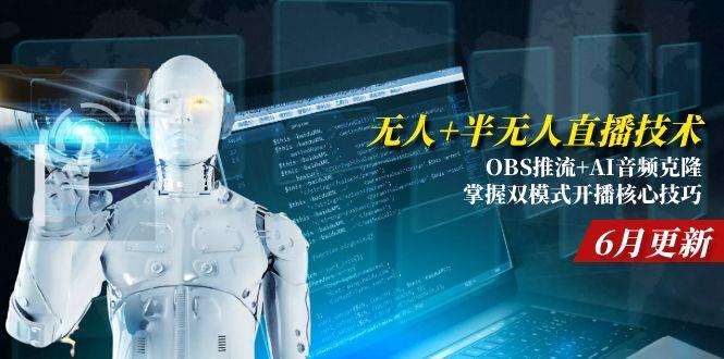 <span style='color:#078a00'>无人+半无人直播技术:OBS推流+AI音频克隆 掌握双模式开播核心技巧-6月更新</span>