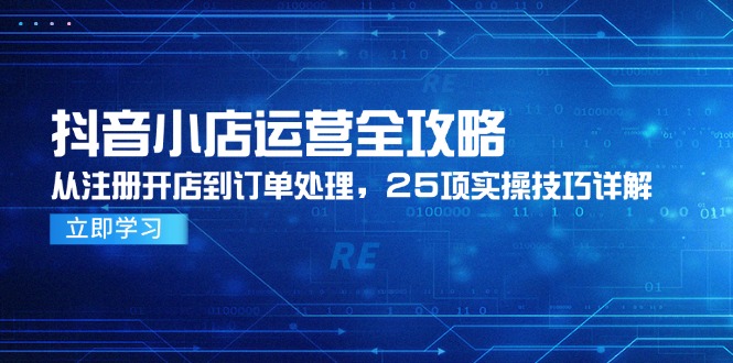 <span style='color:#078a00'>抖音小店运营全攻略,从注册开店到订单处理,25项实操技巧详解</span>