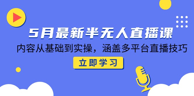 <span style='color:#a100e0'>5月最新半无人直播课，内容从基础到实操，涵盖多平台直播技巧</span>