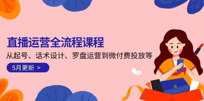<span style='color:#001aff'>直播运营全流程课程-5月更新:从起号、话术设计、罗盘运营到微付费投放等</span>