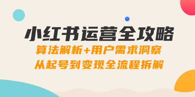 <span style='color:#a100e0'>小红书运营全攻略：算法解析+用户需求洞察，从起号到变现全流程拆解</span>