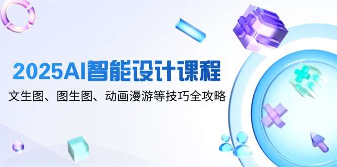 <span style='color:#a100e0'>2025AI智能设计课程，文生图、图生图、动画漫游等技巧全攻略</span>