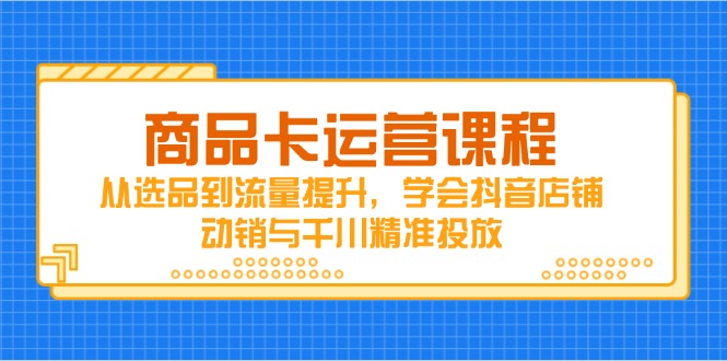 <span style='color:#001aff'>商品卡运营课程，从选品到流量提升，学会抖音店铺动销与千川精准投放</span>