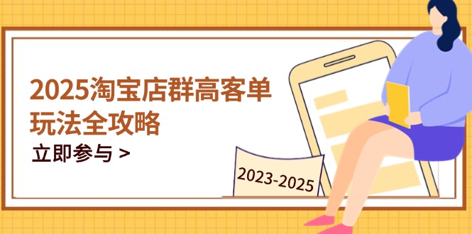 <span style='color:#001aff'>2025淘宝店群高客单玩法全攻略，把握高客单关键技巧，精通全周期运营</span>