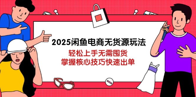 <span style='color:#ff0000'>2025闲鱼电商无货源玩法：轻松上手无需囤货，掌握核心技巧快速出单</span>