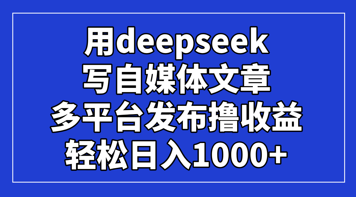 <span style='color:#078a00'>用deepseek写自媒体文章，多平台发布撸收益，轻松日入</span>
