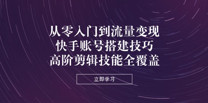 <span style='color:#bd7800'>从零入门到流量变现，快手账号搭建技巧，高阶剪辑技能全覆盖</span>