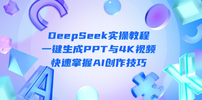 <span style='color:#001aff'>DeepSeek入门实操教程：一键生成PPT与4K视频，快速掌握AI创作技巧</span>
