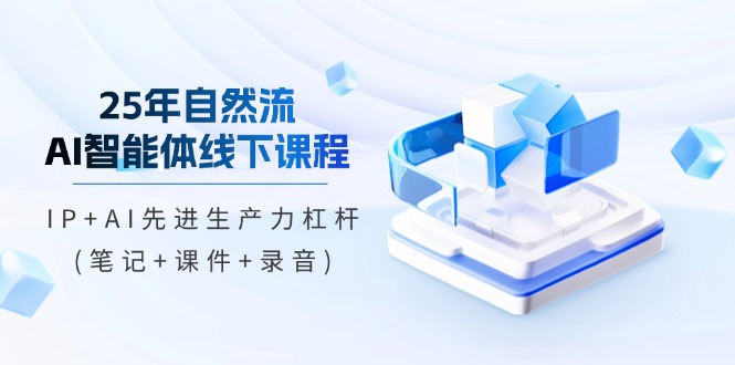 <span style='color:#001aff'>25年自然流AI智能体线下课程，IP+AI先进生产力杠杆(笔记+课件+录音</span>