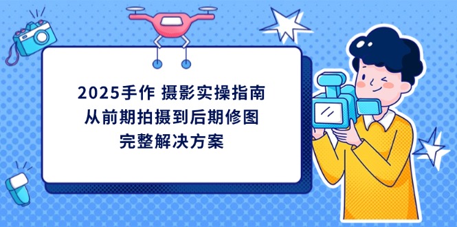 <span style='color:#001aff'>2025手作 摄影实操指南，从前期拍摄到后期修图的完整解决方案</span>