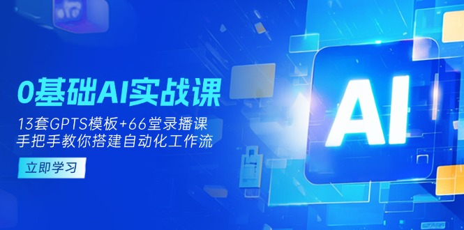<span style='color:#078a00'>0基础AI实操课：13套GPTS模板+66字录播课，手把手教你搭建自动化工作流</span>
