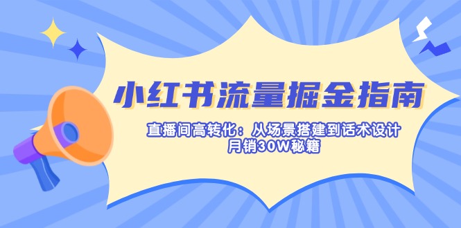 <span style='color:#078a00'>小红书流量掘金指南：直播间高转化：从场景搭建到话术设计，月销30W秘籍</span>
