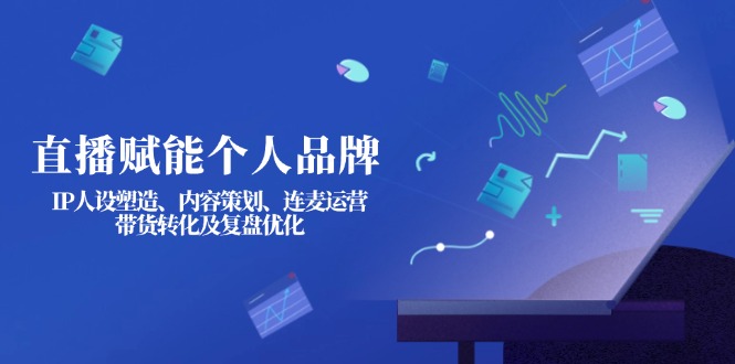 <span style='color:#a100e0'>直播赋能个人品牌：IP人设塑造、内容策划、连麦运营、带货转化及复盘优化</span>