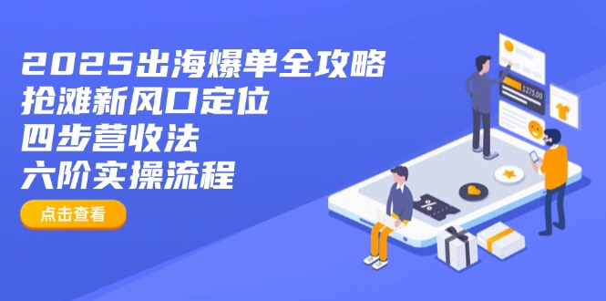<span style='color:#bd7800'>2025出海爆单全攻略：抢滩新风口定位+四步营收法+六阶实操流程</span>