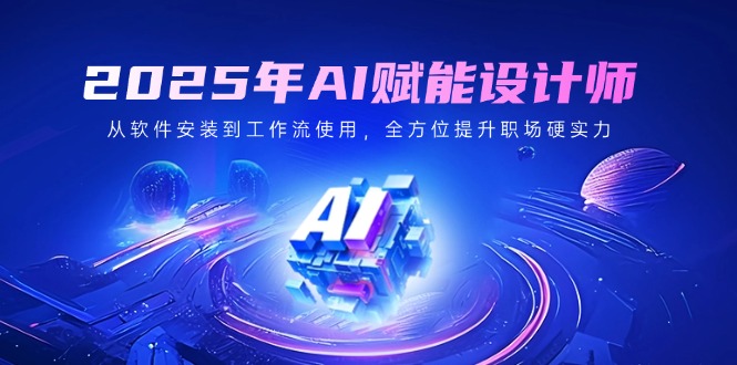 <span style='color:#078a00'>2025年AI赋能设计师：从软件安装到工作流使用，全方位提升职场硬实力</span>