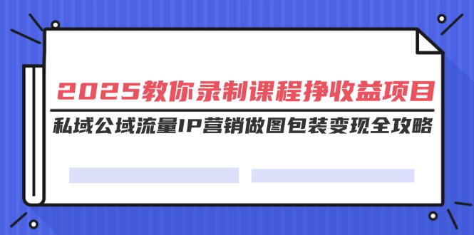 <span style='color:#bd7800'>2025教你录制课程挣收益项目，私域公域流量IP营销做图包装变现全攻略</span>