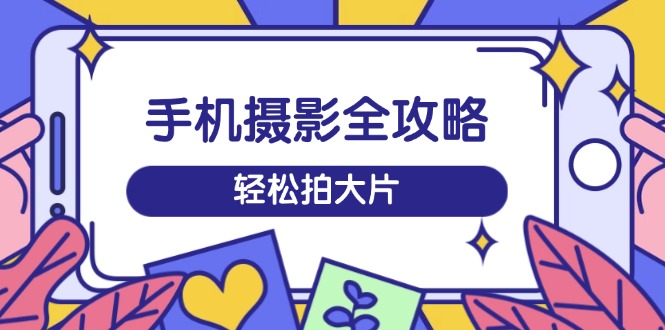 <span style='color:#001aff'>手机摄影全攻略，从拍摄到剪辑，训练营带你玩转短视频，轻松拍大片</span>