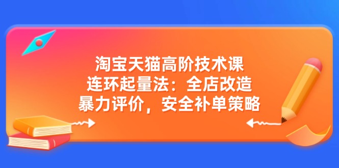 <span style='color:#bd7800'>淘宝天猫高阶技术课：连环起量法：全店改造，暴力评价，安全补单策略</span>
