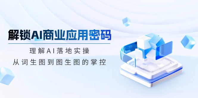<span style='color:#a100e0'>解锁AI商业应用密码：理解AI落地实操，从词生图到图生图的掌控</span>
