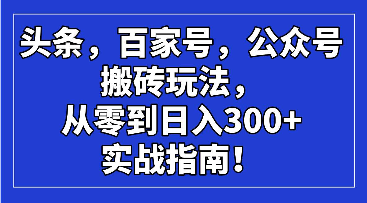 <span style='color:#078a00'>头条，百家号，公众号搬砖玩法，从零到日入300+的实战指南</span>