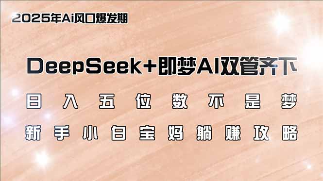 <span style='color:#078a00'>日入五位数不是梦，DeepSeek+即梦AI双管齐下，新手小白宝妈躺赚攻略</span>