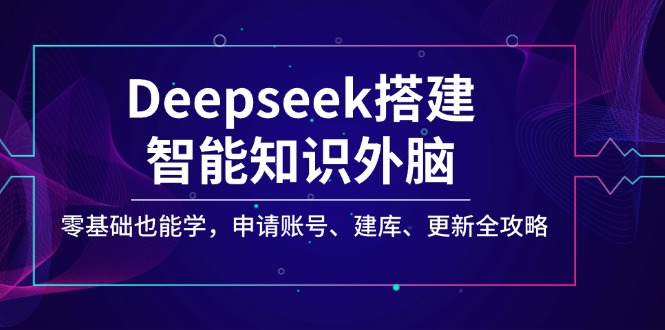 <span style='color:#078a00'>Deepseek搭建智能知识外脑，零基础也能学，申请账号、建库、更新全攻略</span>