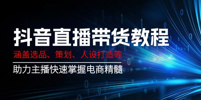<span style='color:#001aff'>抖音直播带货教程：涵盖选品、策划、人设打造等,助力主播快速掌握电商精髓</span>