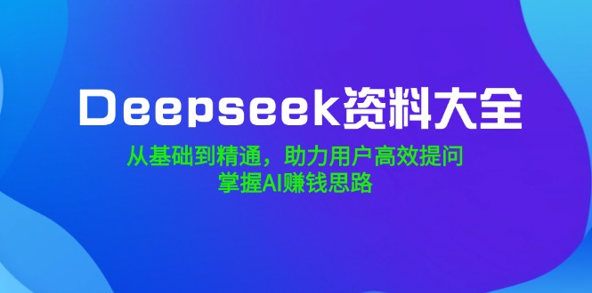 <span style='color:#001aff'>Deepseek资料大全，从基础到精通，助力用户高效提问，掌握AI赚钱思路</span>