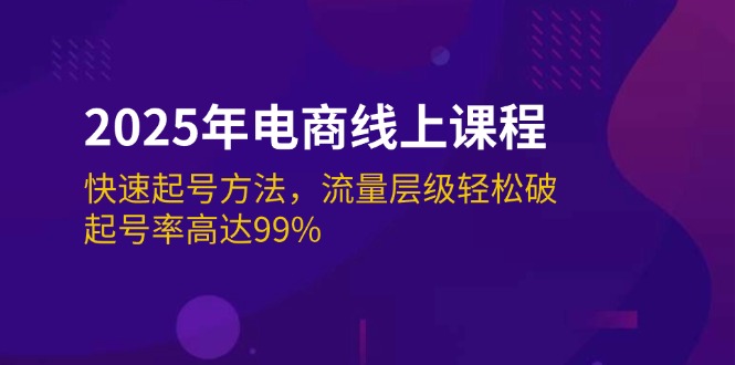 <span style='color:#078a00'>2025年电商线上课程：快速起号方法，流量层级轻松破，起号率高达</span>