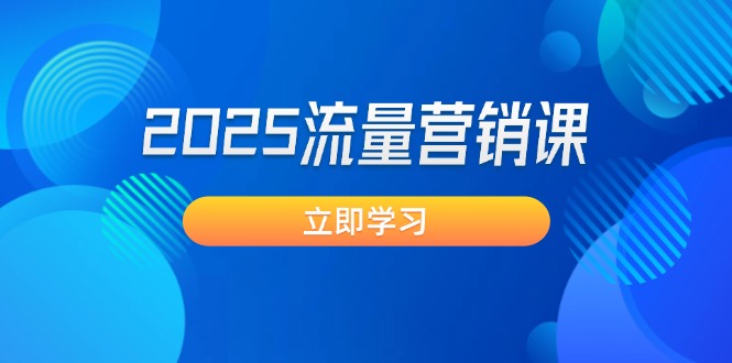 <span style='color:#078a00'>2025流量营销课：直击业绩卡点, 拓客新策略, 提高转化率, 设计生意模式</span>