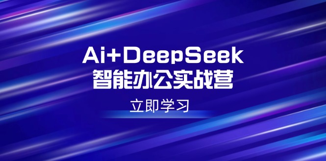 <span style='color:#001aff'>Ai+DeepSeek智能办公实战营：解锁AI写作、设计、PPT等高薪技能</span>