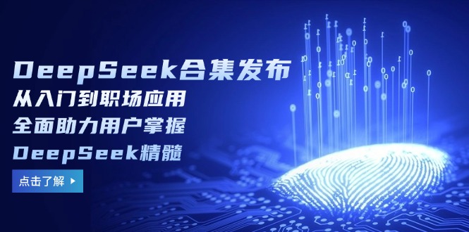 <span style='color:#a100e0'>DeepSeek合集发布，从入门到职场应用，全面助力用户掌握DeepSeek精髓</span>
