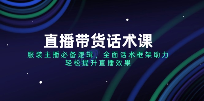 <span style='color:#078a00'>直播带货话术课，服装主播必备逻辑，全面话术框架助力，轻松提升直播效果</span>