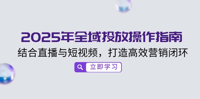 <span style='color:#001aff'>2025年全域投放操作指南，结合直播与短视频，打造高效营销闭环</span>