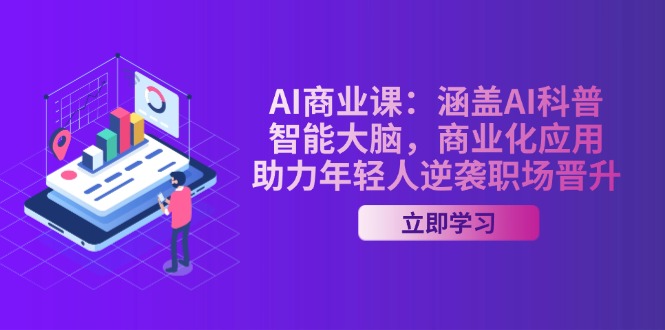 <span style='color:#078a00'>AI-商业课：涵盖AI科普，智能大脑，商业化应用，助力年轻人逆袭职场晋升</span>